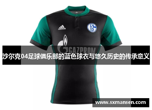 沙尔克04足球俱乐部的蓝色球衣与悠久历史的传承意义 沙尔克04足球俱乐部的蓝色球衣与悠久历史的传承意义