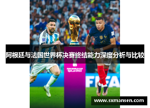 阿根廷与法国世界杯决赛终结能力深度分析与比较 阿根廷与法国世界杯决赛终结能力深度分析与比较