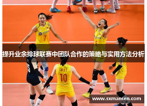 提升业余排球联赛中团队合作的策略与实用方法分析 提升业余排球联赛中团队合作的策略与实用方法分析