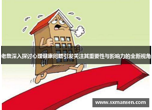 老詹深入探讨心理健康问题引发关注其重要性与影响力的全新视角 老詹深入探讨心理健康问题引发关注其重要性与影响力的全新视角