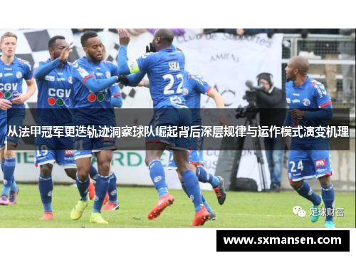 从法甲冠军更迭轨迹洞察球队崛起背后深层规律与运作模式演变机理