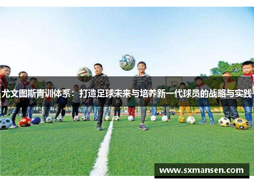 尤文图斯青训体系：打造足球未来与培养新一代球员的战略与实践