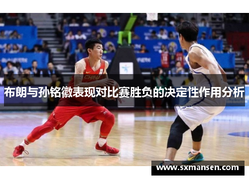 布朗与孙铭徽表现对比赛胜负的决定性作用分析