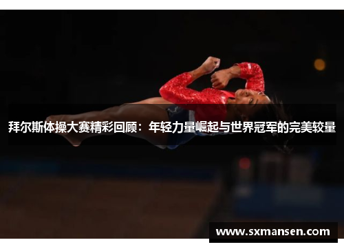 拜尔斯体操大赛精彩回顾：年轻力量崛起与世界冠军的完美较量