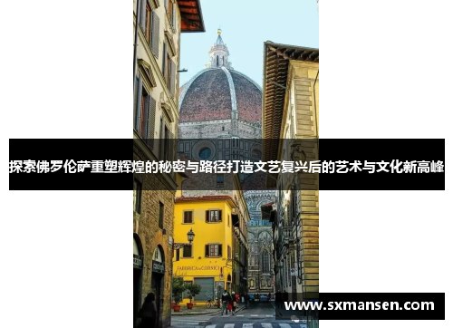 探索佛罗伦萨重塑辉煌的秘密与路径打造文艺复兴后的艺术与文化新高峰